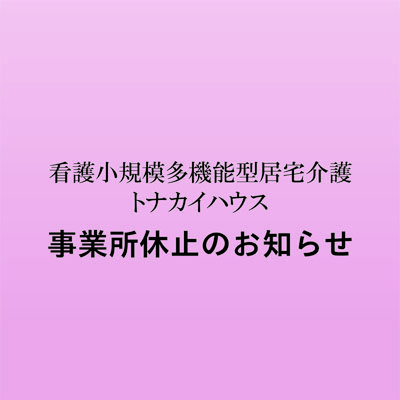 看護小規模多機能型居宅介護トナカイハウス事業所休止のお知らせ